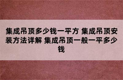 集成吊顶多少钱一平方 集成吊顶安装方法详解 集成吊顶一般一平多少钱